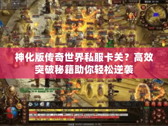 神化版传奇世界私服卡关？高效突破秘籍助你轻松逆袭