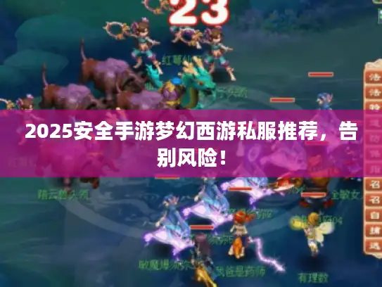 2025安全手游梦幻西游私服推荐，告别风险！