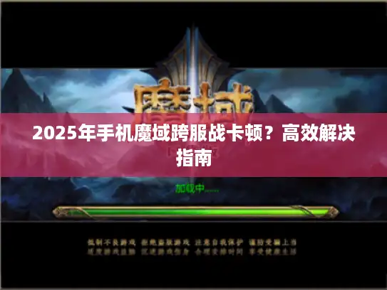 2025年手机魔域跨服战卡顿?高效解决指南 2025年手机魔域跨服战卡顿?高效解决指南
