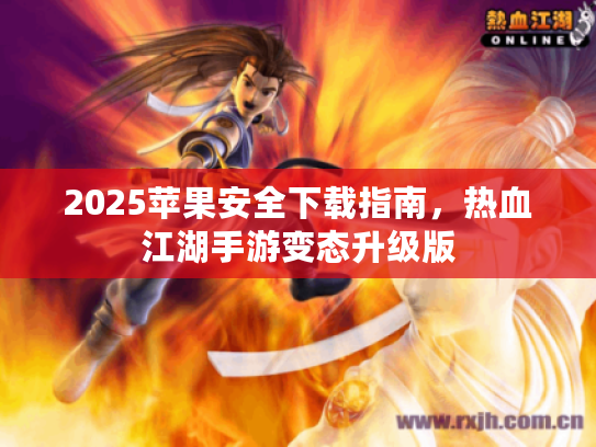 2025苹果安全下载指南，热血江湖手游变态升级版