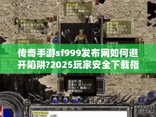 传奇手游sf999发布网如何避开陷阱?2025玩家安全下载指南 传奇手游sf999发布网如何避开陷阱?2025玩家安全下载指南