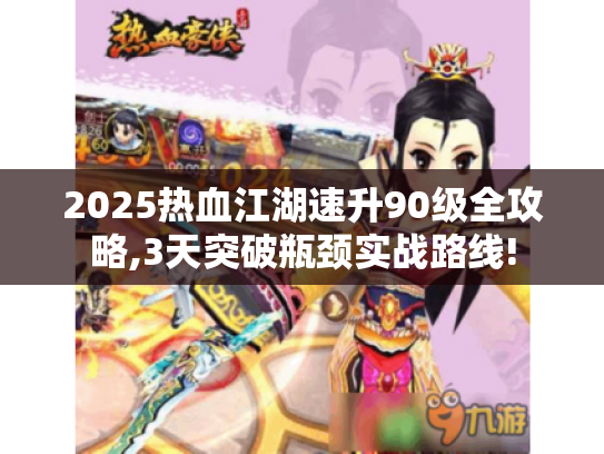 2025热血江湖速升90级全攻略,3天突破瓶颈实战路线!