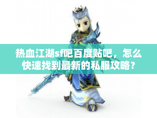 热血江湖sf吧百度贴吧，怎么快速找到最新的私服攻略？