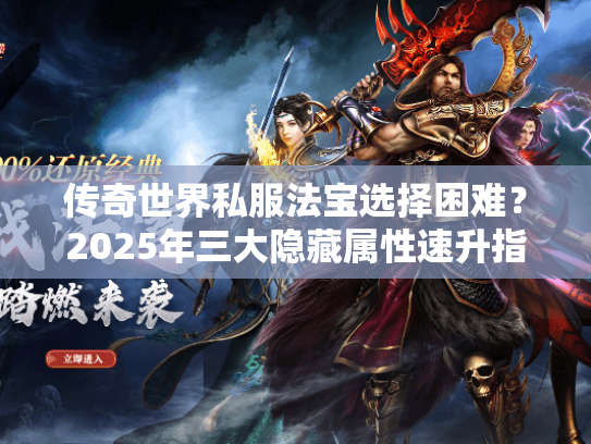 传奇世界私服法宝选择困难？2025年三大隐藏属性速升指南