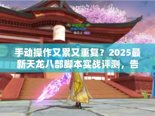 手动操作又累又重复？2025最新天龙八部脚本实战评测，告别无意义重复！
