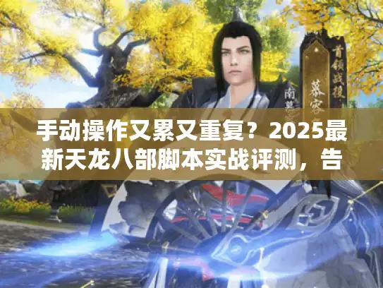 手动操作又累又重复？2025最新天龙八部脚本实战评测，告别无意义重复！