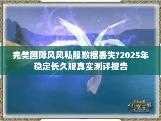 完美国际风风私服数据丢失?2025年稳定长久服真实测评报告