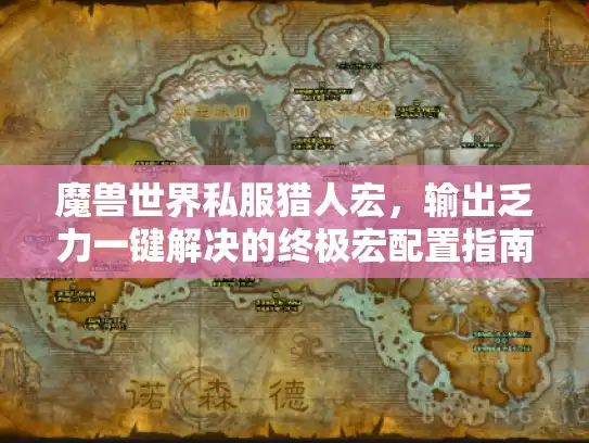 魔兽世界私服猎人宏，输出乏力一键解决的终极宏配置指南