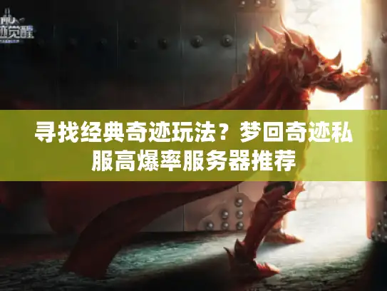 寻找经典奇迹玩法？梦回奇迹私服高爆率服务器推荐