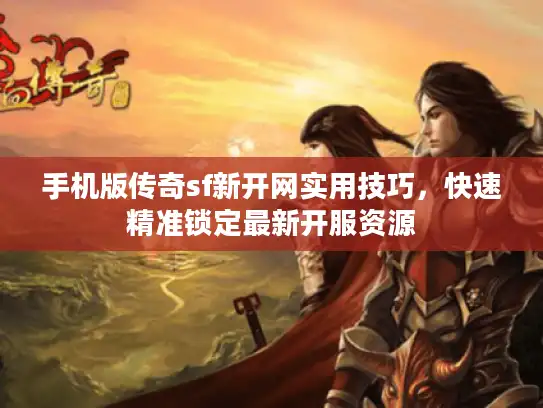 手机版传奇sf新开网实用技巧，快速精准锁定最新开服资源