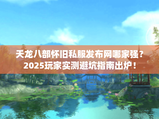 天龙八部怀旧私服发布网哪家强?2025玩家实测避坑指南出炉! 天龙八部怀旧私服发布网哪家强?2025玩家实测避坑指南出炉!