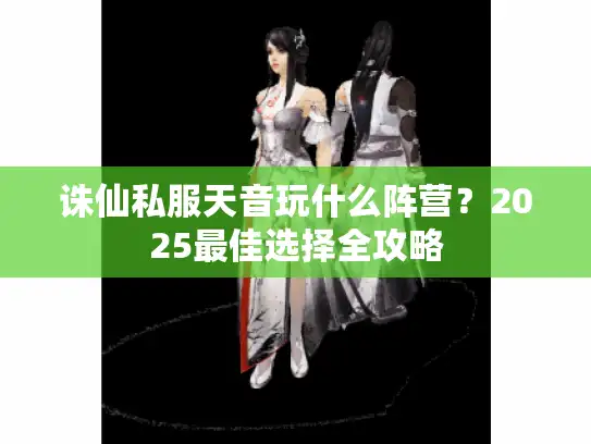 诛仙私服天音玩什么阵营？2025最佳选择全攻略