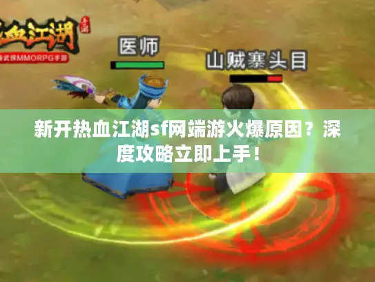 新开热血江湖sf网端游火爆原因？深度攻略立即上手！