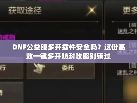 DNF公益服多开插件安全吗？这份高效一键多开防封攻略别错过