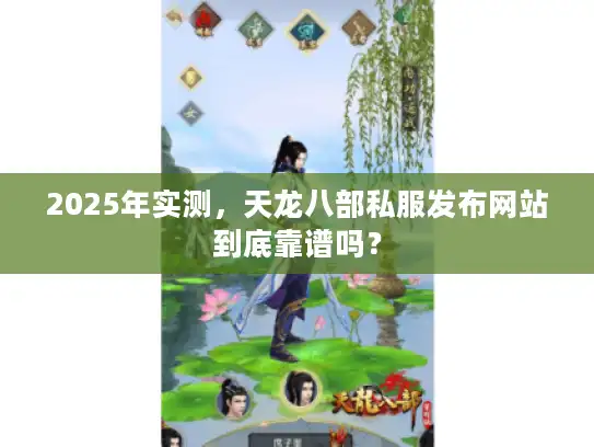 2025年实测，天龙八部私服发布网站到底靠谱吗？