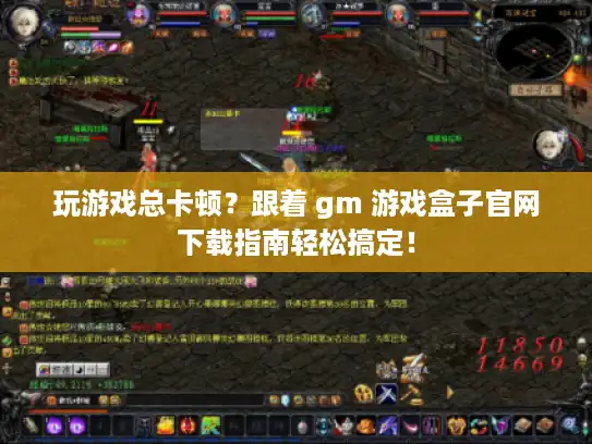 玩游戏总卡顿？跟着 gm 游戏盒子官网下载指南轻松搞定！