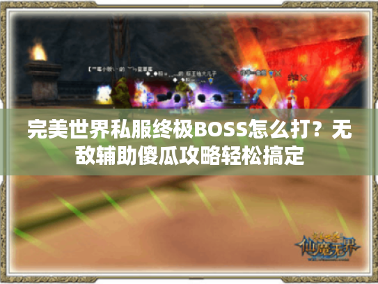 完美世界私服终极BOSS怎么打？无敌辅助傻瓜攻略轻松搞定