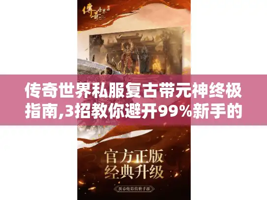 传奇世界私服复古带元神终极指南,3招教你避开99%新手的坑