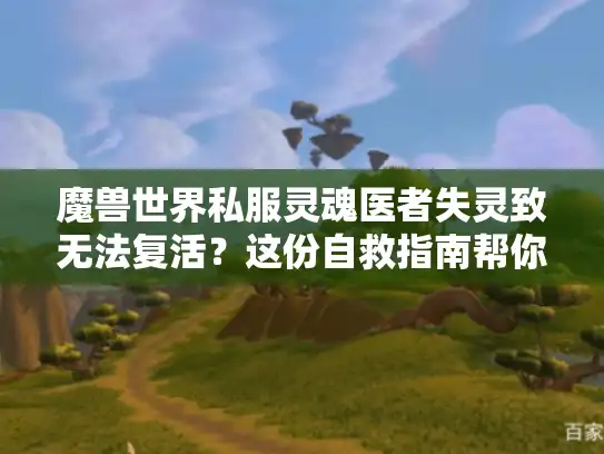 魔兽世界私服灵魂医者失灵致无法复活?这份自救指南帮你解决难题 魔兽世界私服灵魂医者失灵致无法复活?这份自救指南帮你解决难题