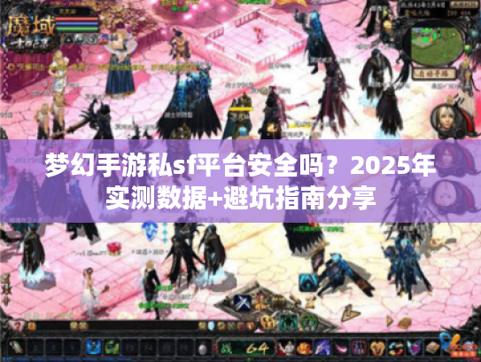 梦幻手游私sf平台安全吗?2025年实测数据+避坑指南分享 梦幻手游私sf平台安全吗?2025年实测数据+避坑指南分享