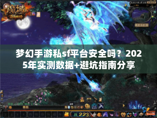 梦幻手游私sf平台安全吗?2025年实测数据+避坑指南分享 梦幻手游私sf平台安全吗?2025年实测数据+避坑指南分享