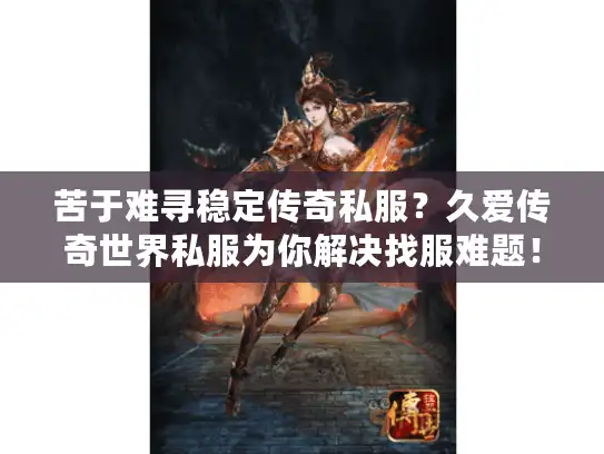 苦于难寻稳定传奇私服?久爱传奇世界私服为你解决找服难题! 苦于难寻稳定传奇私服?久爱传奇世界私服为你解决找服难题!