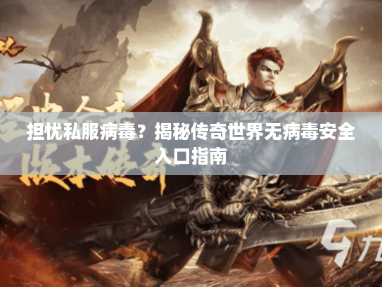 担忧私服病毒？揭秘传奇世界无病毒安全入口指南
