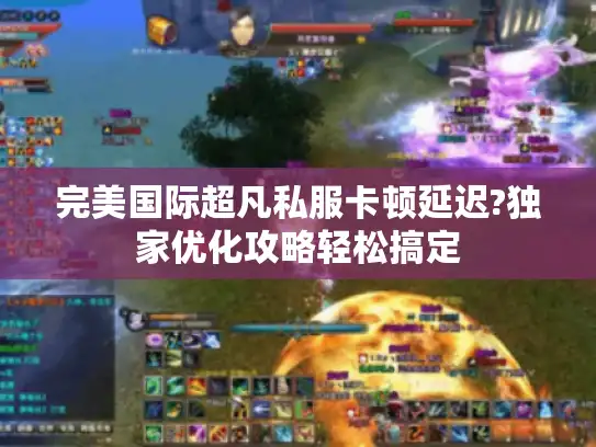 完美国际超凡私服卡顿延迟?独家优化攻略轻松搞定