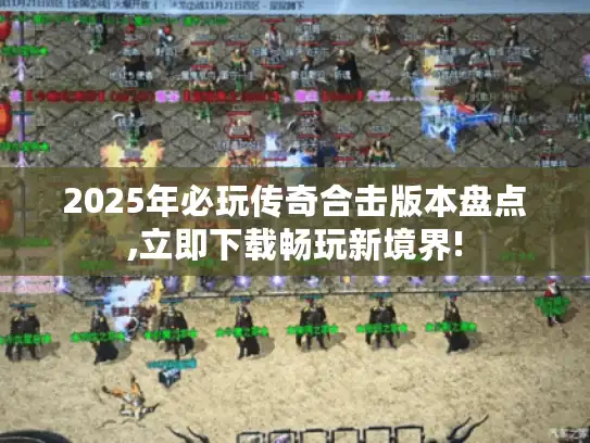 2025年必玩传奇合击版本盘点,立即下载畅玩新境界!