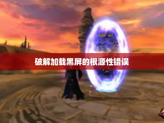 破解加载黑屏的根源性错误