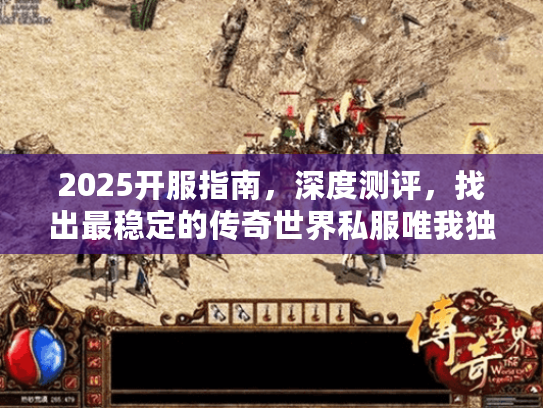 2025开服指南，深度测评，找出最稳定的传奇世界私服唯我独尊版本