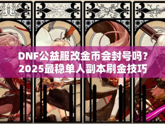 DNF公益服改金币会封号吗?2025最稳单人副本刷金技巧 DNF公益服改金币会封号吗?2025最稳单人副本刷金技巧