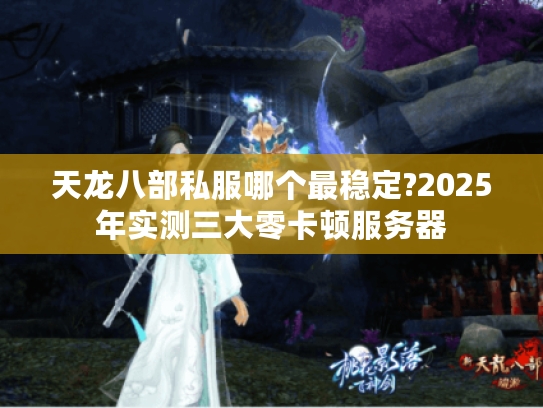 天龙八部私服哪个最稳定?2025年实测三大零卡顿服务器 天龙八部私服哪个最稳定?2025年实测三大零卡顿服务器