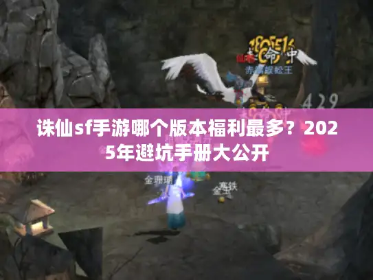 诛仙sf手游哪个版本福利最多？2025年避坑手册大公开