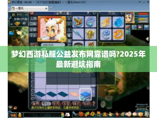 梦幻西游私服公益发布网靠谱吗?2025年最新避坑指南 梦幻西游私服公益发布网靠谱吗?2025年最新避坑指南
