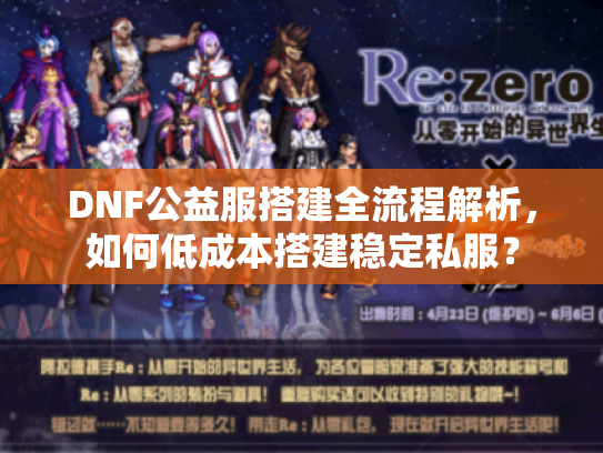 DNF公益服搭建全流程解析，如何低成本搭建稳定私服？