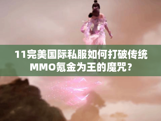 11完美国际私服如何打破传统MMO氪金为王的魔咒？
