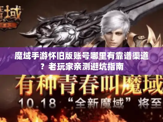 魔域手游怀旧版账号哪里有靠谱渠道？老玩家亲测避坑指南
