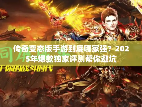 传奇变态版手游到底哪家强？2025年爆款独家评测帮你避坑