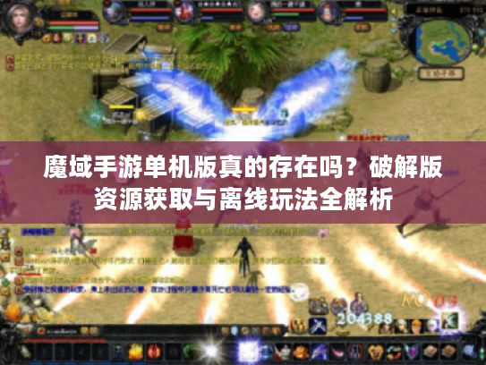 魔域手游单机版真的存在吗？破解版资源获取与离线玩法全解析