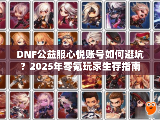 DNF公益服心悦账号如何避坑？2025年零氪玩家生存指南