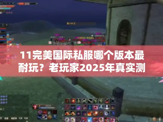 11完美国际私服哪个版本最耐玩？老玩家2025年真实测评报告