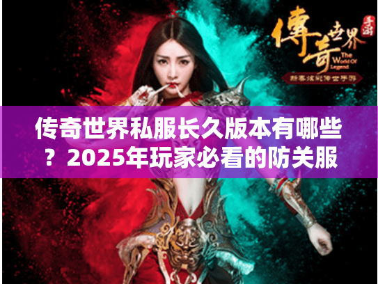 传奇世界私服长久版本有哪些？2025年玩家必看的防关服指南