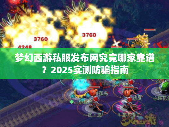 梦幻西游私服发布网究竟哪家靠谱?2025实测防骗指南 梦幻西游私服发布网究竟哪家靠谱?2025实测防骗指南