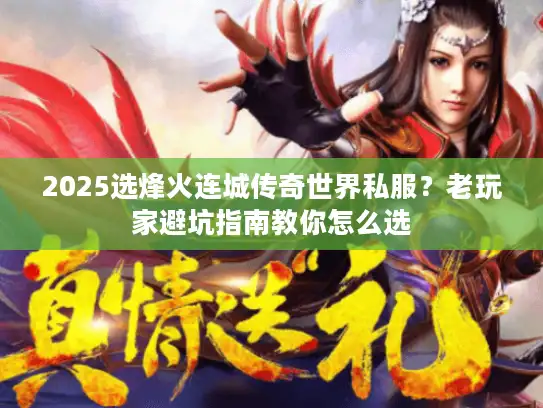 2025选烽火连城传奇世界私服？老玩家避坑指南教你怎么选