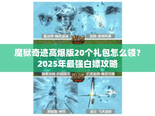 魔狱奇迹高爆版20个礼包怎么领？2025年最强白嫖攻略