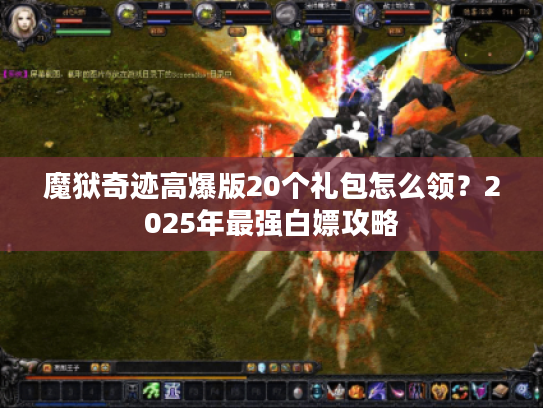 魔狱奇迹高爆版20个礼包怎么领？2025年最强白嫖攻略