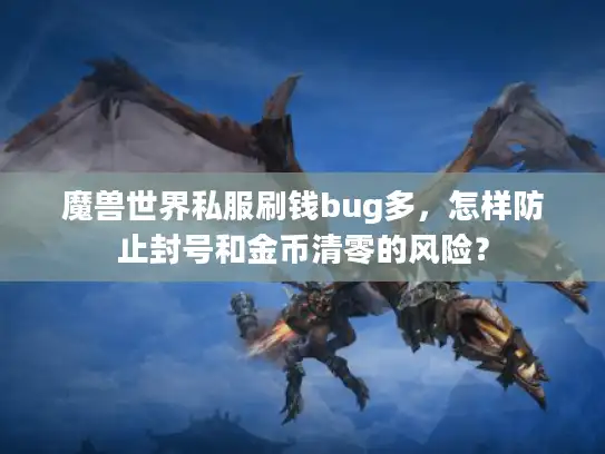 魔兽世界私服刷钱bug多，怎样防止封号和金币清零的风险？