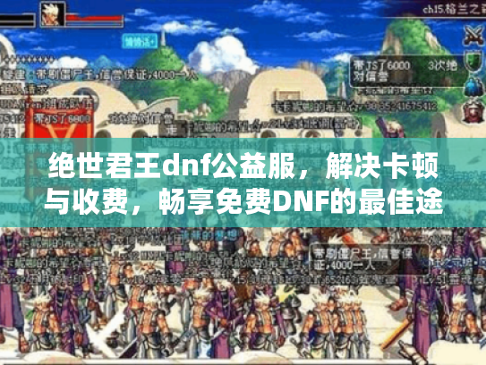 绝世君王dnf公益服,解决卡顿与收费,畅享免费DNF的最佳途径! 绝世君王dnf公益服,解决卡顿与收费,畅享免费DNF的最佳途径!