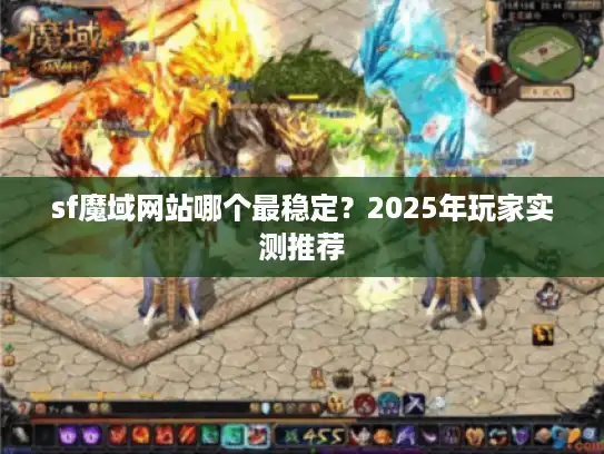 sf魔域网站哪个最稳定？2025年玩家实测推荐